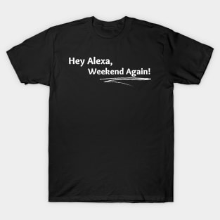 Hey Alexa, Weekend Again! T-Shirt